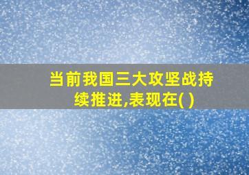 当前我国三大攻坚战持续推进,表现在( )